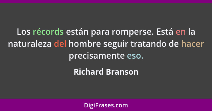 Los récords están para romperse. Está en la naturaleza del hombre seguir tratando de hacer precisamente eso.... - Richard Branson