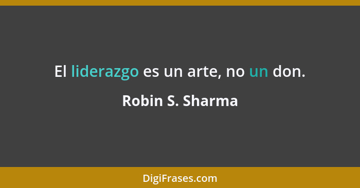 El liderazgo es un arte, no un don.... - Robin S. Sharma