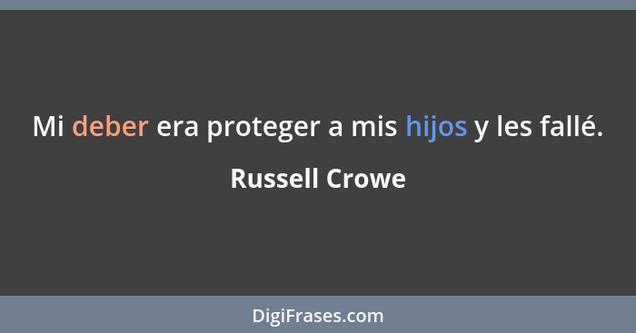 Mi deber era proteger a mis hijos y les fallé.... - Russell Crowe