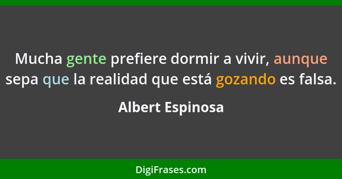 Mucha gente prefiere dormir a vivir, aunque sepa que la realidad que está gozando es falsa.... - Albert Espinosa