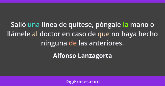 Salió una línea de quítese, póngale la mano o llámele al doctor en caso de que no haya hecho ninguna de las anteriores.... - Alfonso Lanzagorta