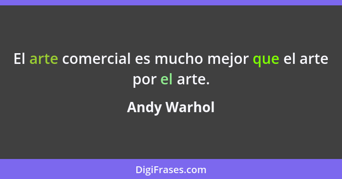 El arte comercial es mucho mejor que el arte por el arte.... - Andy Warhol