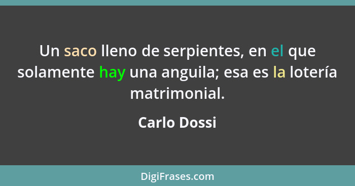 Un saco lleno de serpientes, en el que solamente hay una anguila; esa es la lotería matrimonial.... - Carlo Dossi