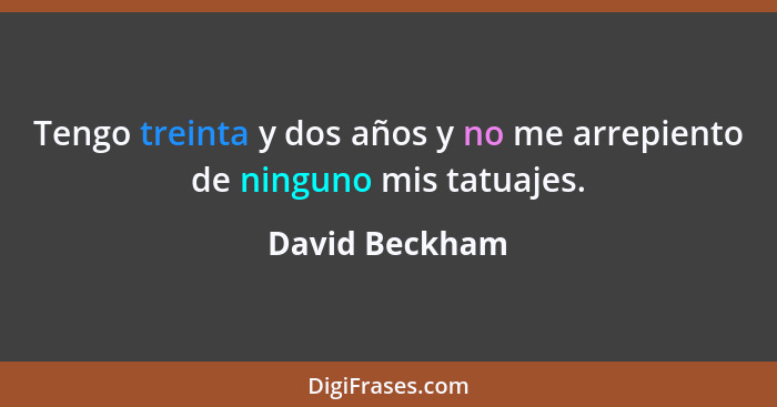 Tengo treinta y dos años y no me arrepiento de ninguno mis tatuajes.... - David Beckham