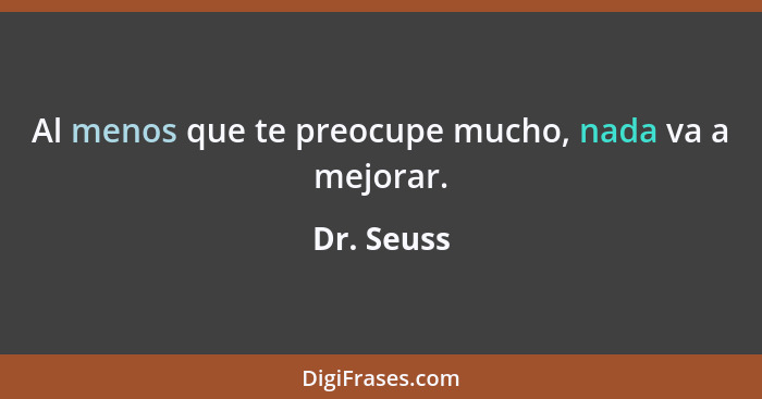 Al menos que te preocupe mucho, nada va a mejorar.... - Dr. Seuss