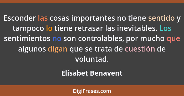 Esconder las cosas importantes no tiene sentido y tampoco lo tiene retrasar las inevitables. Los sentimientos no son controlables,... - Elísabet Benavent