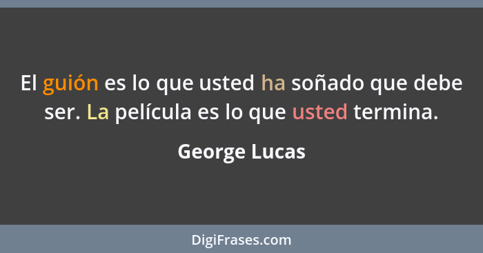 El guión es lo que usted ha soñado que debe ser. La película es lo que usted termina.... - George Lucas