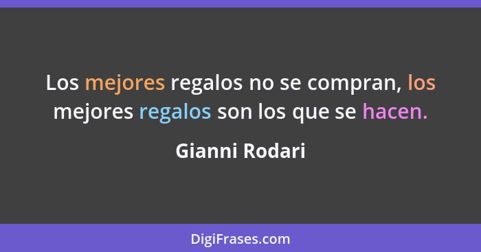 Los mejores regalos no se compran, los mejores regalos son los que se hacen.... - Gianni Rodari