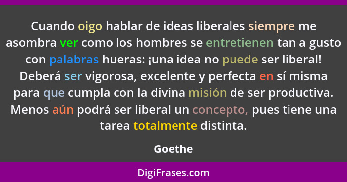 Cuando oigo hablar de ideas liberales siempre me asombra ver como los hombres se entretienen tan a gusto con palabras hueras: ¡una idea no pu... - Goethe