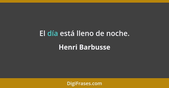 El día está lleno de noche.... - Henri Barbusse