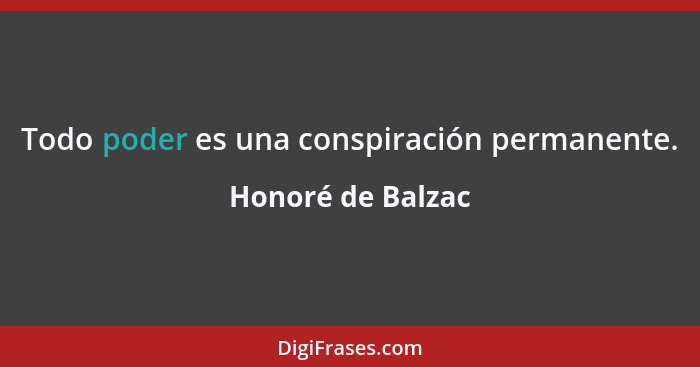 Todo poder es una conspiración permanente.... - Honoré de Balzac