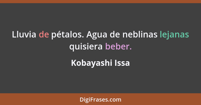 Lluvia de pétalos. Agua de neblinas lejanas quisiera beber.... - Kobayashi Issa