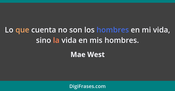 Lo que cuenta no son los hombres en mi vida, sino la vida en mis hombres.... - Mae West