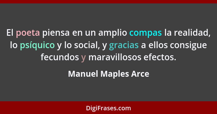 El poeta piensa en un amplio compas la realidad, lo psíquico y lo social, y gracias a ellos consigue fecundos y maravillosos efec... - Manuel Maples Arce