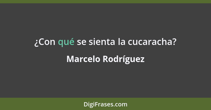 ¿Con qué se sienta la cucaracha?... - Marcelo Rodríguez