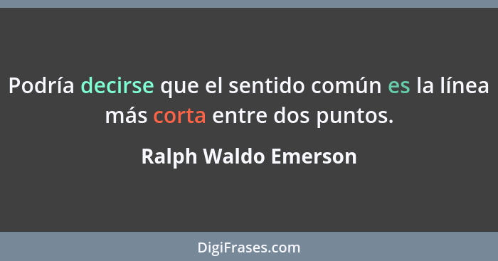 Podría decirse que el sentido común es la línea más corta entre dos puntos.... - Ralph Waldo Emerson