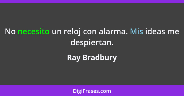 No necesito un reloj con alarma. Mis ideas me despiertan.... - Ray Bradbury