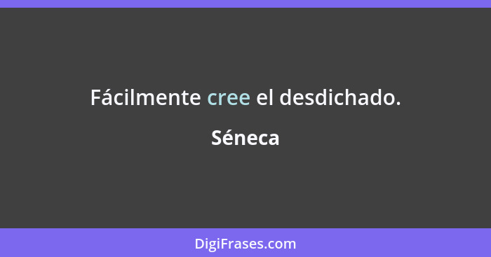 Fácilmente cree el desdichado.... - Séneca