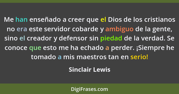 Me han enseñado a creer que el Dios de los cristianos no era este servidor cobarde y ambiguo de la gente, sino el creador y defensor... - Sinclair Lewis