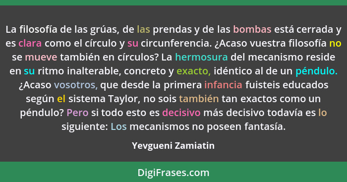 La filosofía de las grúas, de las prendas y de las bombas está cerrada y es clara como el círculo y su circunferencia. ¿Acaso vues... - Yevgueni Zamiatin