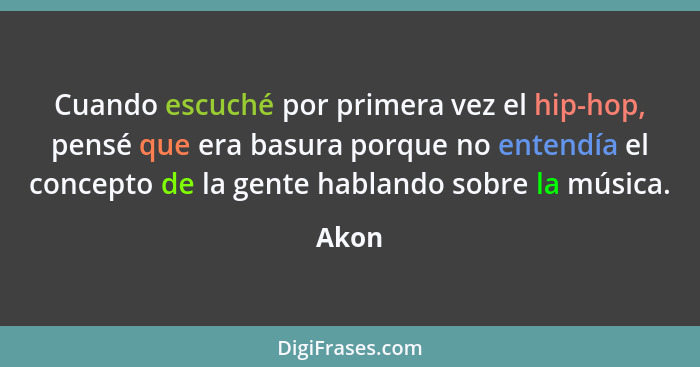 Cuando escuché por primera vez el hip-hop, pensé que era basura porque no entendía el concepto de la gente hablando sobre la música.... - Akon