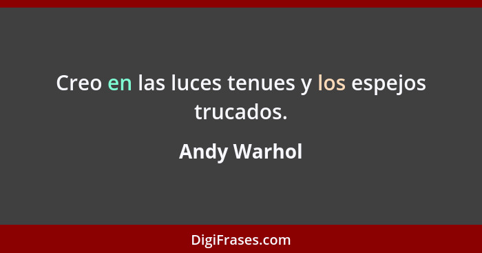 Creo en las luces tenues y los espejos trucados.... - Andy Warhol