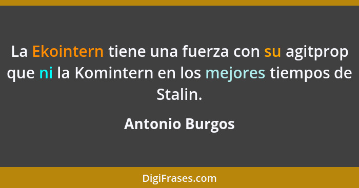 La Ekointern tiene una fuerza con su agitprop que ni la Komintern en los mejores tiempos de Stalin.... - Antonio Burgos