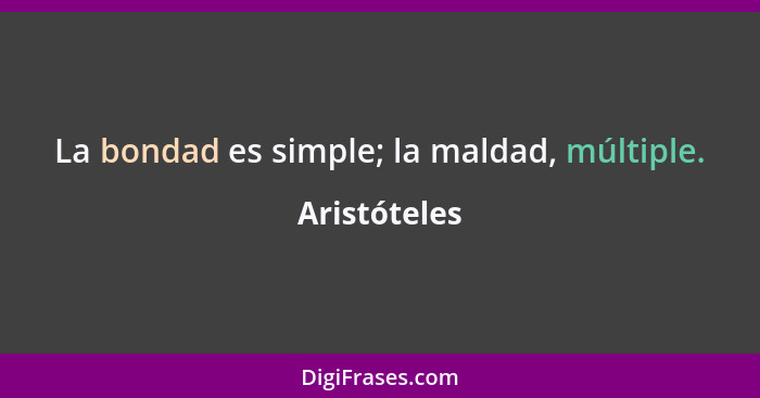 La bondad es simple; la maldad, múltiple.... - Aristóteles