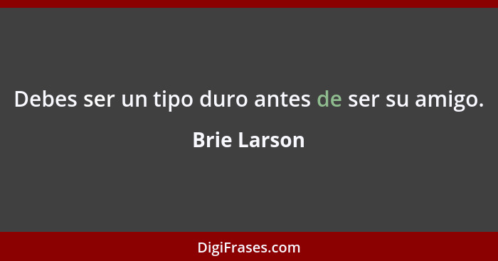 Debes ser un tipo duro antes de ser su amigo.... - Brie Larson