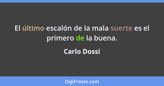 El último escalón de la mala suerte es el primero de la buena.... - Carlo Dossi