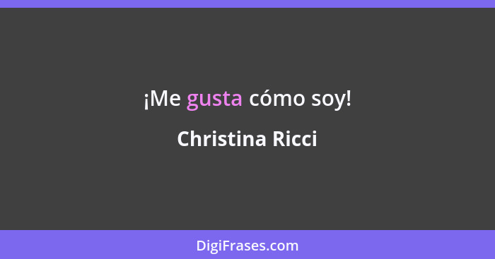 ¡Me gusta cómo soy!... - Christina Ricci