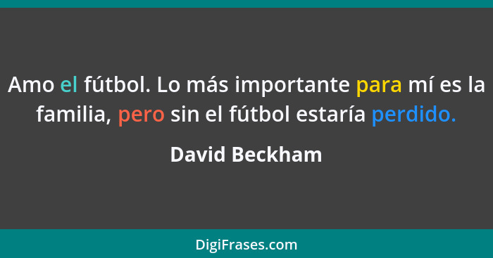Amo el fútbol. Lo más importante para mí es la familia, pero sin el fútbol estaría perdido.... - David Beckham
