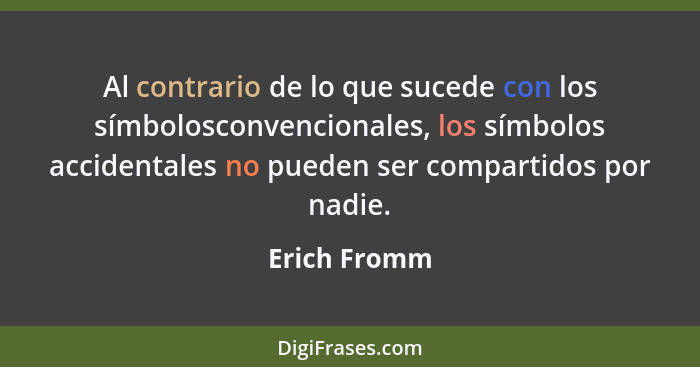 Al contrario de lo que sucede con los símbolosconvencionales, los símbolos accidentales no pueden ser compartidos por nadie.... - Erich Fromm