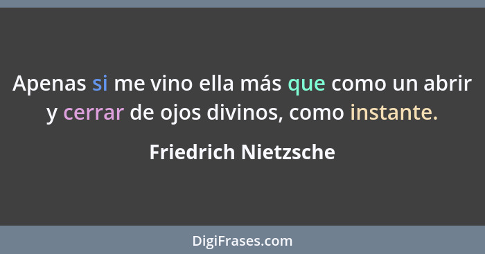 Apenas si me vino ella más que como un abrir y cerrar de ojos divinos, como instante.... - Friedrich Nietzsche