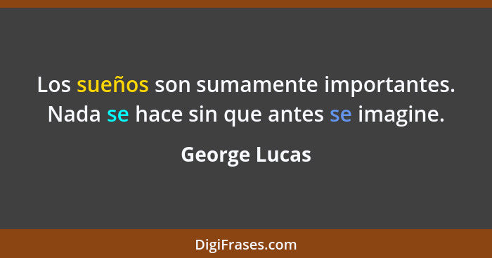 Los sueños son sumamente importantes. Nada se hace sin que antes se imagine.... - George Lucas