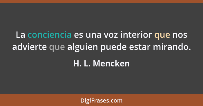 La conciencia es una voz interior que nos advierte que alguien puede estar mirando.... - H. L. Mencken