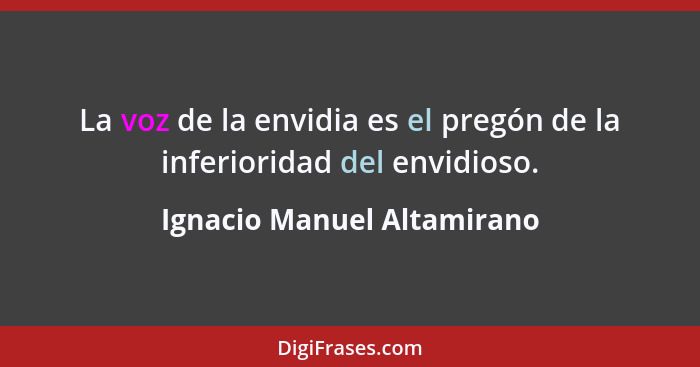 La voz de la envidia es el pregón de la inferioridad del envidioso.... - Ignacio Manuel Altamirano