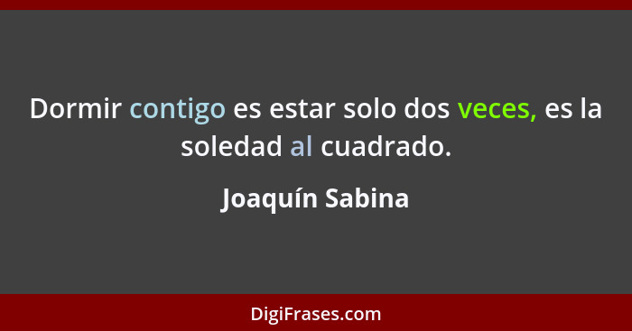 Dormir contigo es estar solo dos veces, es la soledad al cuadrado.... - Joaquín Sabina