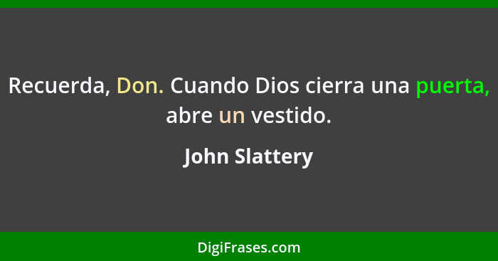 Recuerda, Don. Cuando Dios cierra una puerta, abre un vestido.... - John Slattery