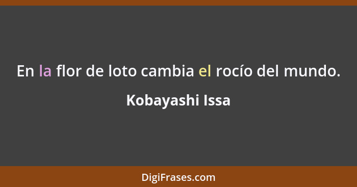 En la flor de loto cambia el rocío del mundo.... - Kobayashi Issa