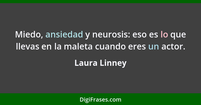 Miedo, ansiedad y neurosis: eso es lo que llevas en la maleta cuando eres un actor.... - Laura Linney