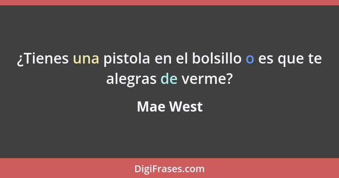 ¿Tienes una pistola en el bolsillo o es que te alegras de verme?... - Mae West