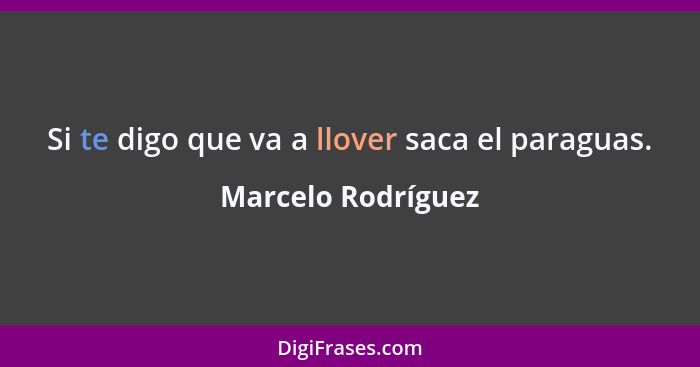 Si te digo que va a llover saca el paraguas.... - Marcelo Rodríguez