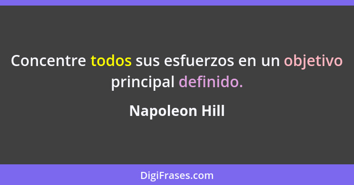 Concentre todos sus esfuerzos en un objetivo principal definido.... - Napoleon Hill
