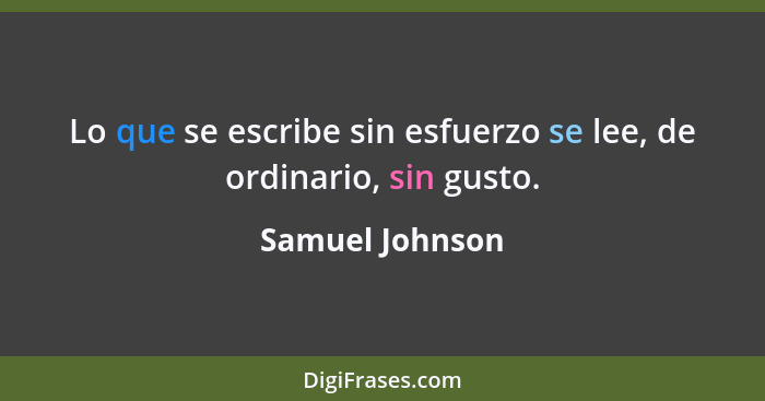 Lo que se escribe sin esfuerzo se lee, de ordinario, sin gusto.... - Samuel Johnson