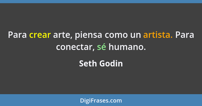 Para crear arte, piensa como un artista. Para conectar, sé humano.... - Seth Godin