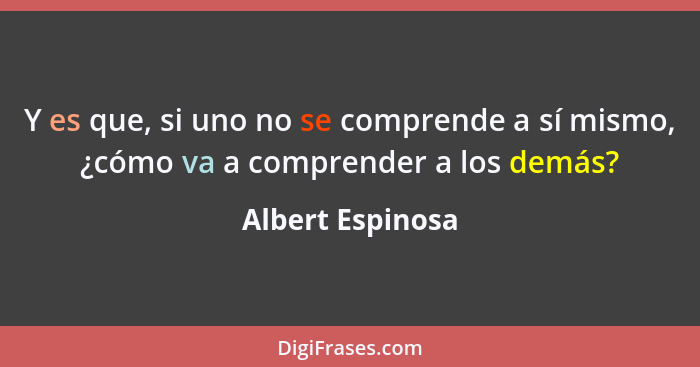 Y es que, si uno no se comprende a sí mismo, ¿cómo va a comprender a los demás?... - Albert Espinosa