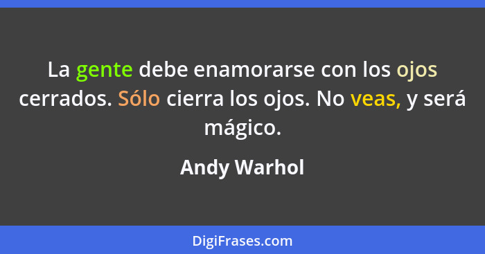 La gente debe enamorarse con los ojos cerrados. Sólo cierra los ojos. No veas, y será mágico.... - Andy Warhol