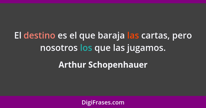 El destino es el que baraja las cartas, pero nosotros los que las jugamos.... - Arthur Schopenhauer