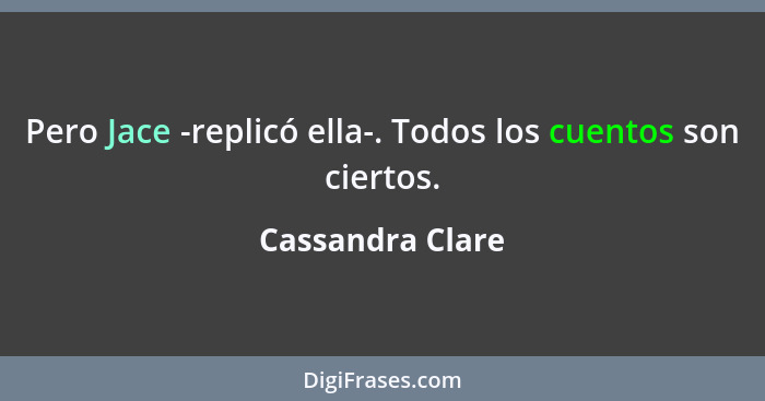 Pero Jace -replicó ella-. Todos los cuentos son ciertos.... - Cassandra Clare